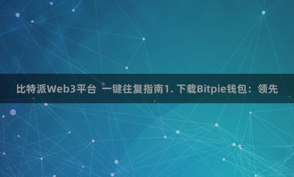 比特派Web3平台  一键往复指南1. 下载Bitpie钱包：领先