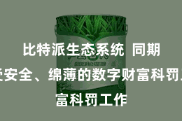 比特派生态系统  同期享受安全、绵薄的数字财富科罚工作