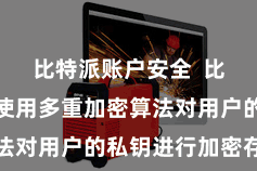 比特派账户安全  比特派钱包使用多重加密算法对用户的私钥进行加密存储