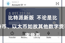 比特派新版  不论是比特币、以太币如故其他数字货币