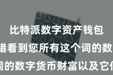 比特派数字资产钱包  您不错看到您所有这个词的数字货币财富以及它们的余额